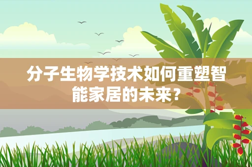 分子生物学技术如何重塑智能家居的未来？