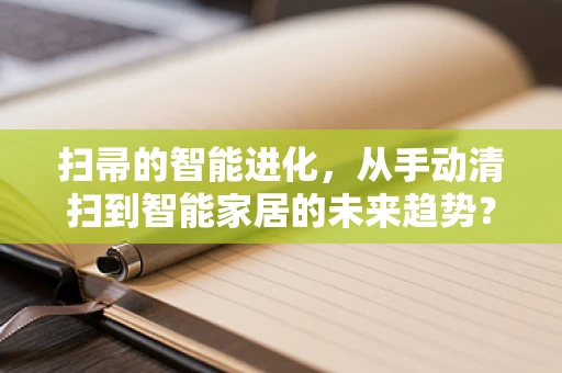 扫帚的智能进化，从手动清扫到智能家居的未来趋势？