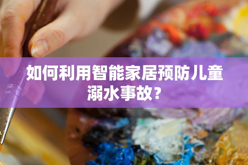 如何利用智能家居预防儿童溺水事故？