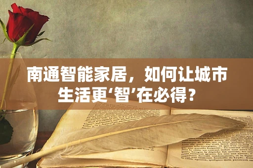 南通智能家居，如何让城市生活更‘智’在必得？