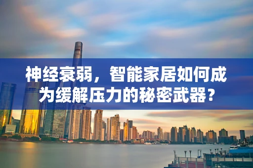 神经衰弱，智能家居如何成为缓解压力的秘密武器？