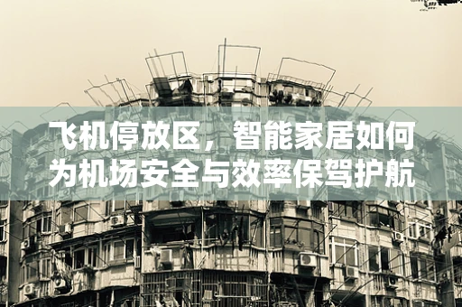 飞机停放区，智能家居如何为机场安全与效率保驾护航？