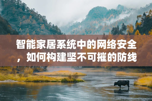 智能家居系统中的网络安全，如何构建坚不可摧的防线？