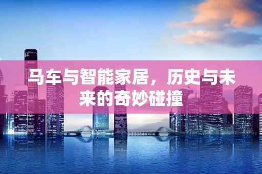 马车与智能家居，历史与未来的奇妙碰撞