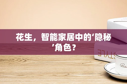 花生，智能家居中的‘隐秘’角色？