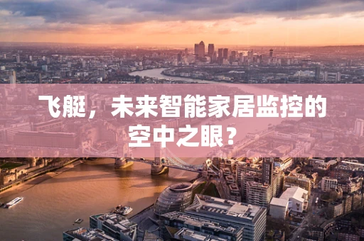 飞艇，未来智能家居监控的空中之眼？