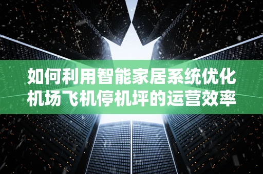 如何利用智能家居系统优化机场飞机停机坪的运营效率？