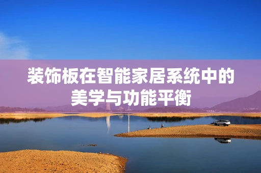 装饰板在智能家居系统中的美学与功能平衡