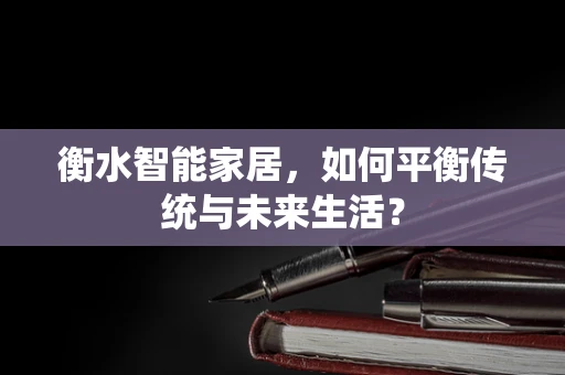 衡水智能家居，如何平衡传统与未来生活？