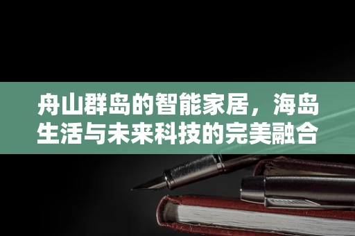 舟山群岛的智能家居，海岛生活与未来科技的完美融合