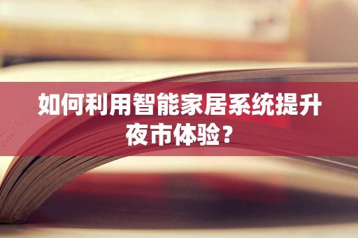 如何利用智能家居系统提升夜市体验？