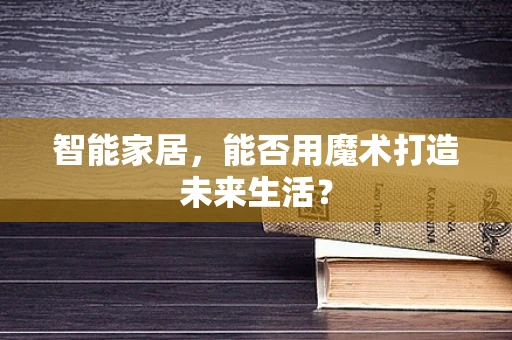 智能家居，能否用魔术打造未来生活？