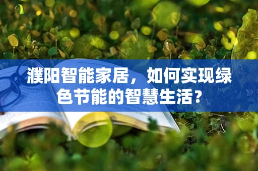 濮阳智能家居，如何实现绿色节能的智慧生活？