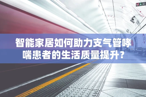 智能家居如何助力支气管哮喘患者的生活质量提升？