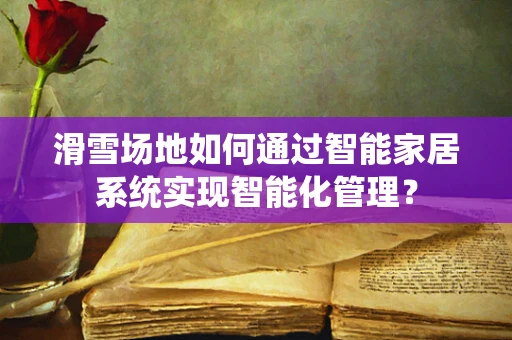 滑雪场地如何通过智能家居系统实现智能化管理？