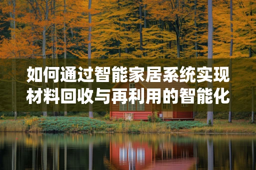 如何通过智能家居系统实现材料回收与再利用的智能化管理？