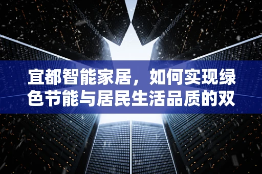 宜都智能家居，如何实现绿色节能与居民生活品质的双重提升？
