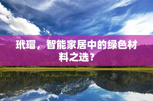 玳瑁，智能家居中的绿色材料之选？