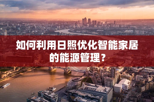 如何利用日照优化智能家居的能源管理？