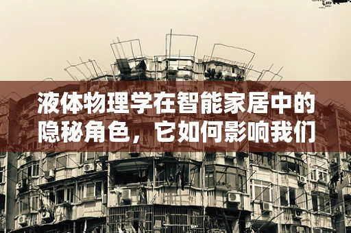 液体物理学在智能家居中的隐秘角色，它如何影响我们的日常？