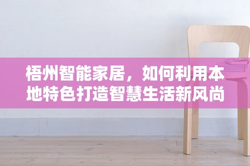 梧州智能家居，如何利用本地特色打造智慧生活新风尚？