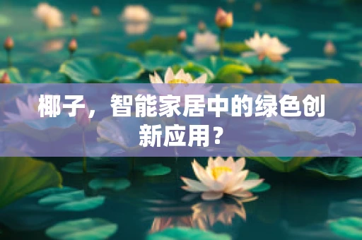 椰子，智能家居中的绿色创新应用？