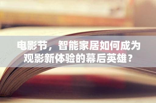 电影节，智能家居如何成为观影新体验的幕后英雄？