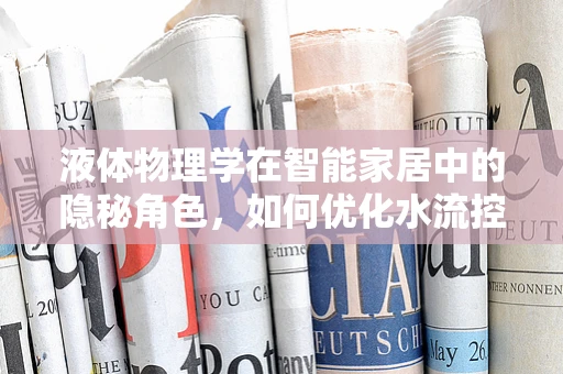 液体物理学在智能家居中的隐秘角色，如何优化水流控制？