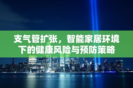 支气管扩张，智能家居环境下的健康风险与预防策略