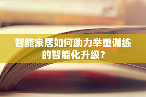智能家居如何助力举重训练的智能化升级？