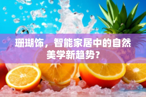 珊瑚饰，智能家居中的自然美学新趋势？