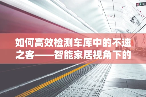 如何高效检测车库中的不速之客——智能家居视角下的车辆入侵警报系统