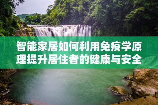 智能家居如何利用免疫学原理提升居住者的健康与安全？