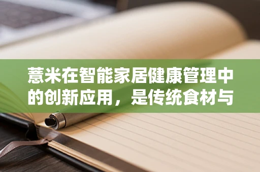 薏米在智能家居健康管理中的创新应用，是传统食材与未来科技的完美融合吗？