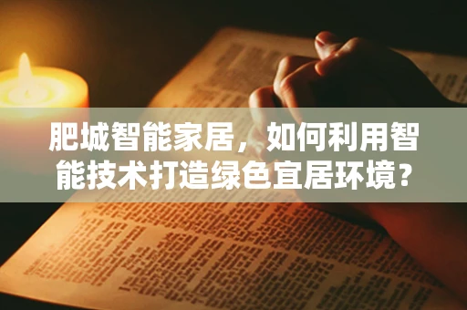 肥城智能家居，如何利用智能技术打造绿色宜居环境？