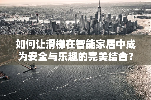 如何让滑梯在智能家居中成为安全与乐趣的完美结合？