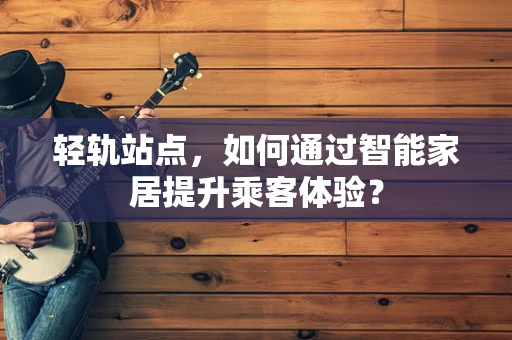 轻轨站点，如何通过智能家居提升乘客体验？