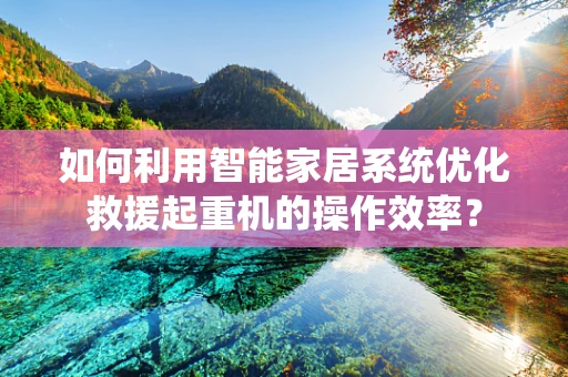 如何利用智能家居系统优化救援起重机的操作效率？