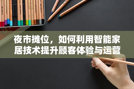 夜市摊位，如何利用智能家居技术提升顾客体验与运营效率？