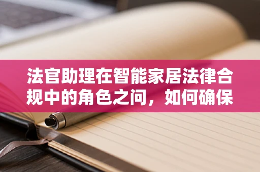 法官助理在智能家居法律合规中的角色之问，如何确保技术应用的合法性与公正性？