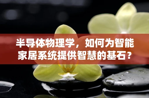 半导体物理学，如何为智能家居系统提供智慧的基石？