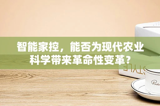 智能家控，能否为现代农业科学带来革命性变革？