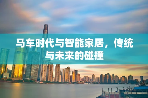 马车时代与智能家居，传统与未来的碰撞