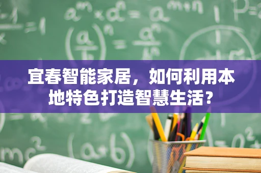 宜春智能家居，如何利用本地特色打造智慧生活？