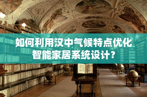 如何利用汉中气候特点优化智能家居系统设计？