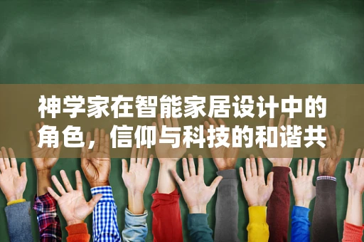 神学家在智能家居设计中的角色，信仰与科技的和谐共舞？