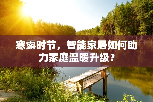 寒露时节，智能家居如何助力家庭温暖升级？
