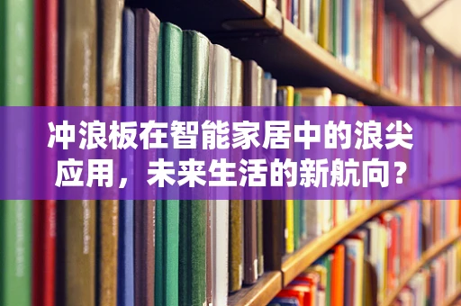 冲浪板在智能家居中的浪尖应用，未来生活的新航向？