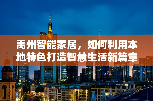 禹州智能家居，如何利用本地特色打造智慧生活新篇章？