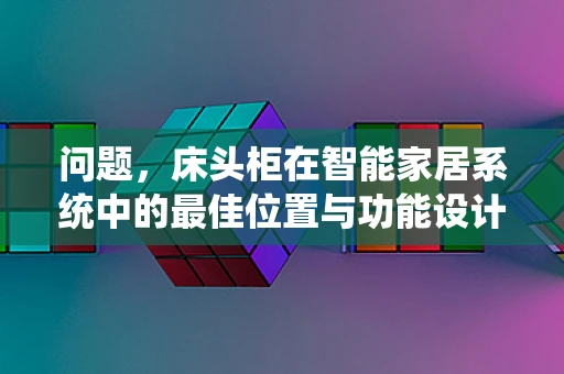 问题，床头柜在智能家居系统中的最佳位置与功能设计是什么？